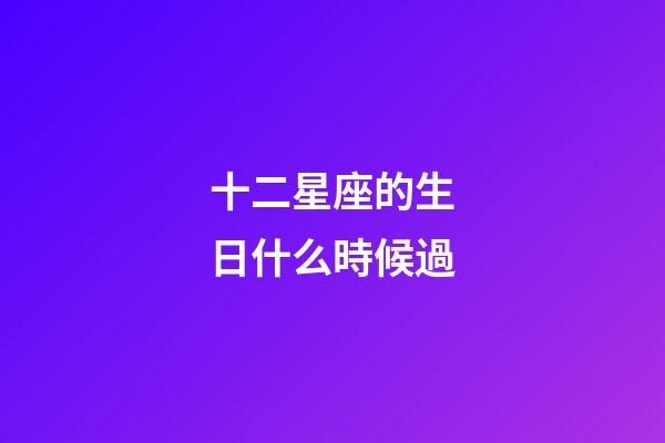 十二星座的生日什么時候過-第1張-星座運勢-玄機派