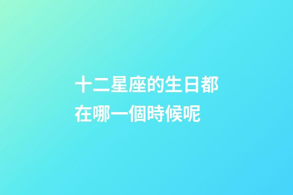 十二星座的生日都在哪一個時候呢-第1張-星座運勢-玄機派