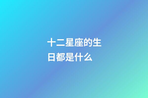 十二星座的生日都是什么-第1張-星座運勢-玄機派