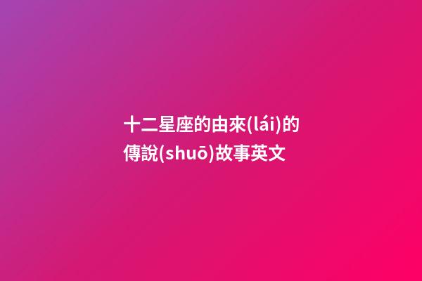 十二星座的由來(lái)的傳說(shuō)故事英文-第1張-星座運(yùn)勢(shì)-玄機(jī)派