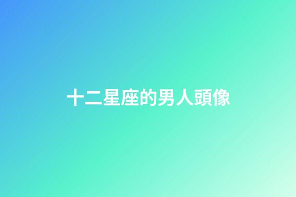 十二星座的男人頭像-第1張-星座運勢-玄機派
