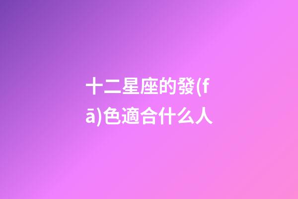 十二星座的發(fā)色適合什么人-第1張-星座運(yùn)勢(shì)-玄機(jī)派