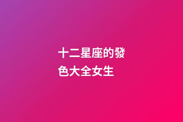 十二星座的發色大全女生-第1張-星座運勢-玄機派