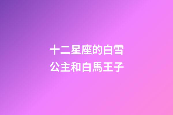 十二星座的白雪公主和白馬王子-第1張-星座運(yùn)勢(shì)-玄機(jī)派