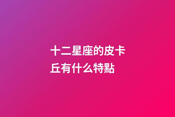 十二星座的皮卡丘有什么特點-第1張-星座運勢-玄機派