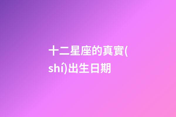 十二星座的真實(shí)出生日期-第1張-星座運(yùn)勢(shì)-玄機(jī)派