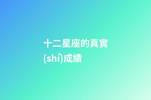 十二星座的真實(shí)成績-第1張-星座運(yùn)勢-玄機(jī)派