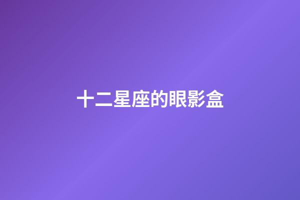 十二星座的眼影盒-第1張-星座運勢-玄機派