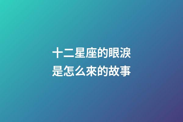 十二星座的眼淚是怎么來的故事-第1張-星座運勢-玄機派