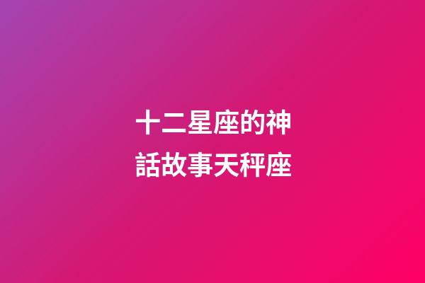 十二星座的神話故事天秤座-第1張-星座運勢-玄機派