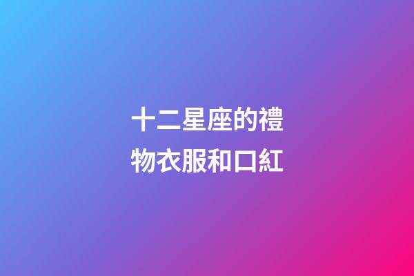 十二星座的禮物衣服和口紅-第1張-星座運(yùn)勢(shì)-玄機(jī)派