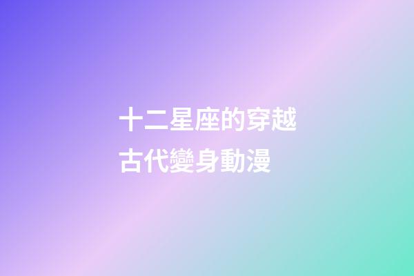 十二星座的穿越古代變身動漫-第1張-星座運勢-玄機派