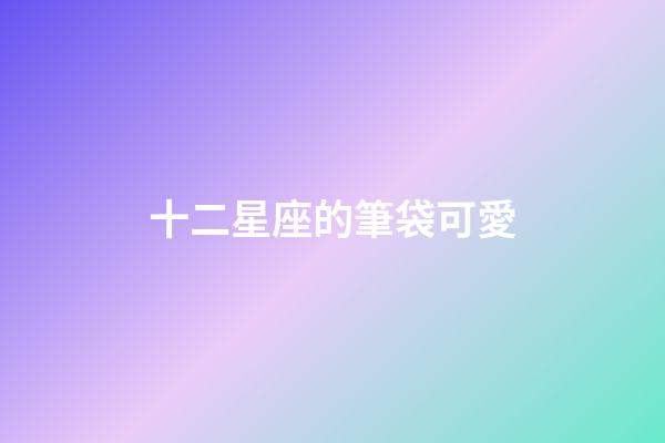 十二星座的筆袋可愛-第1張-星座運勢-玄機派