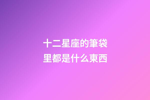十二星座的筆袋里都是什么東西-第1張-星座運勢-玄機派