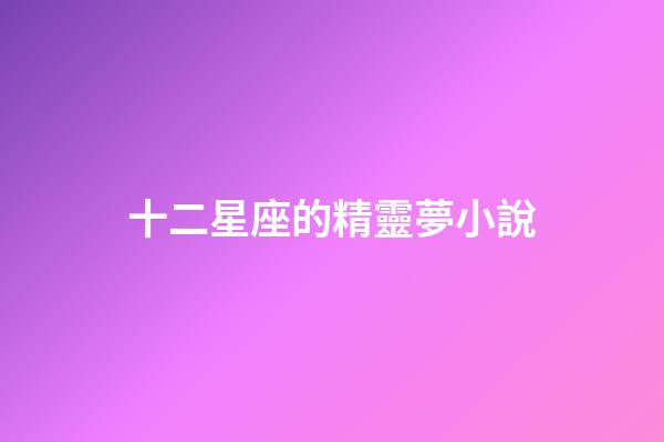 十二星座的精靈夢小說-第1張-星座運勢-玄機派