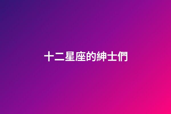 十二星座的紳士們-第1張-星座運勢-玄機派