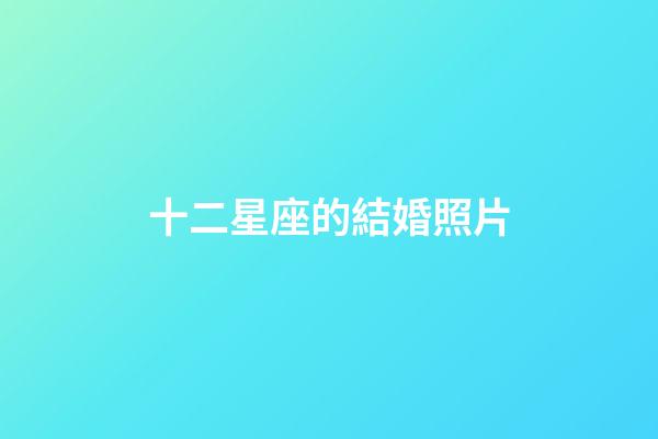 十二星座的結婚照片-第1張-星座運勢-玄機派