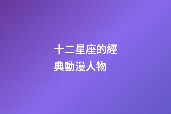 十二星座的經典動漫人物-第1張-星座運勢-玄機派
