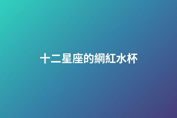 十二星座的網紅水杯