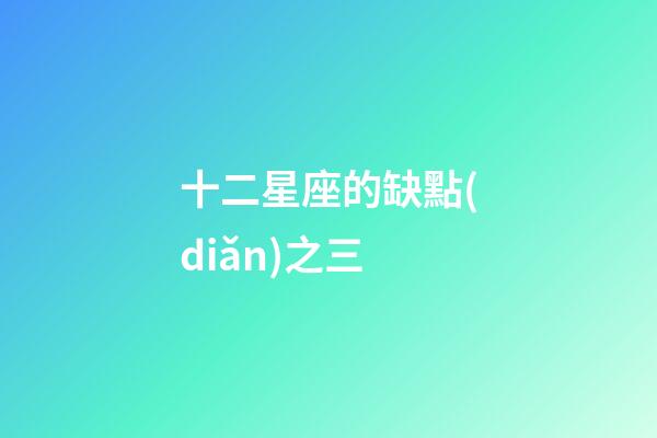 十二星座的缺點(diǎn)之三-第1張-星座運(yùn)勢-玄機(jī)派