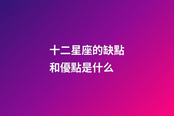 十二星座的缺點和優點是什么-第1張-星座運勢-玄機派