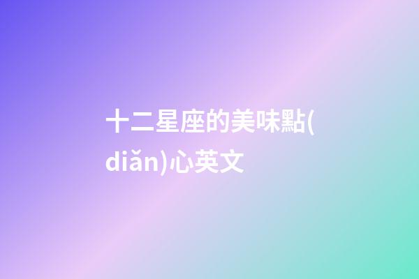 十二星座的美味點(diǎn)心英文-第1張-星座運(yùn)勢(shì)-玄機(jī)派