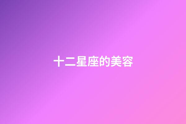 十二星座的美容-第1張-星座運勢-玄機派