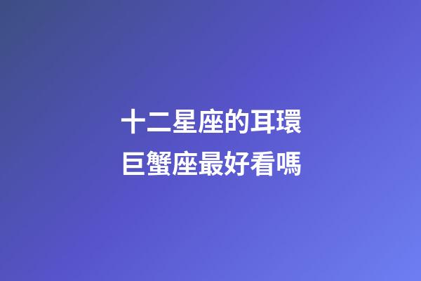 十二星座的耳環巨蟹座最好看嗎-第1張-星座運勢-玄機派