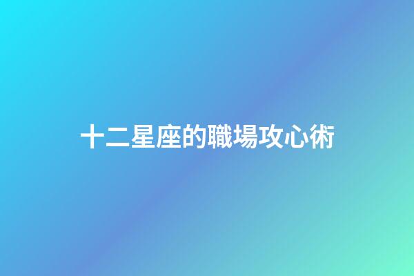 十二星座的職場攻心術