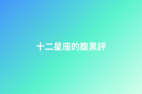 十二星座的腹黑評-第1張-星座運勢-玄機派
