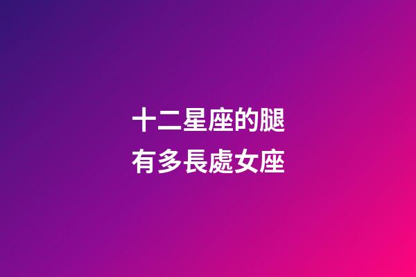 十二星座的腿有多長處女座-第1張-星座運勢-玄機派