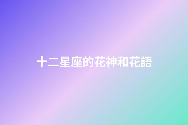 十二星座的花神和花語-第1張-星座運(yùn)勢-玄機(jī)派