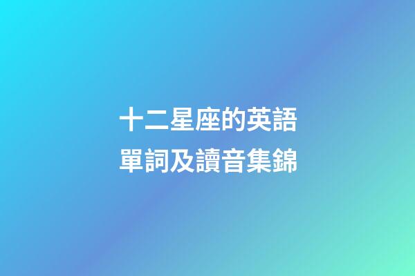 十二星座的英語單詞及讀音集錦
