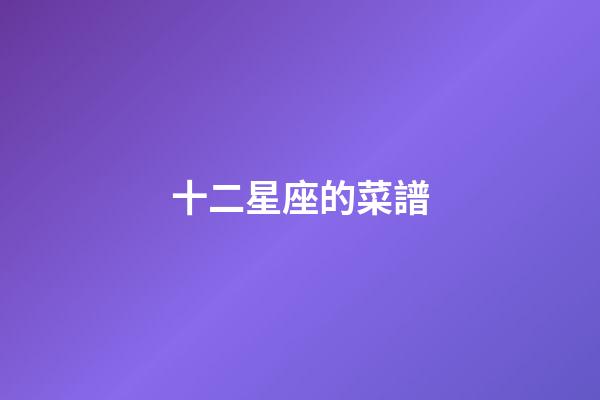 十二星座的菜譜-第1張-星座運(yùn)勢(shì)-玄機(jī)派