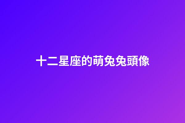 十二星座的萌兔兔頭像-第1張-星座運勢-玄機派