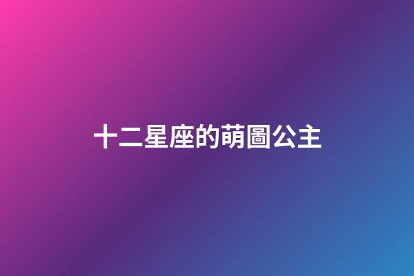 十二星座的萌圖公主