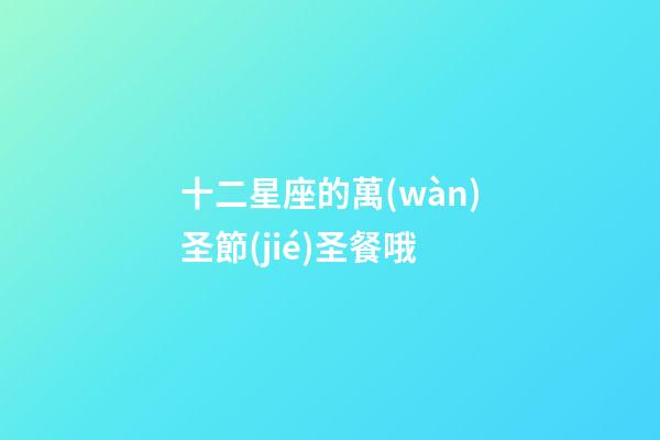 十二星座的萬(wàn)圣節(jié)圣餐哦