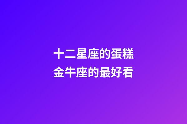 十二星座的蛋糕金牛座的最好看-第1張-星座運勢-玄機派