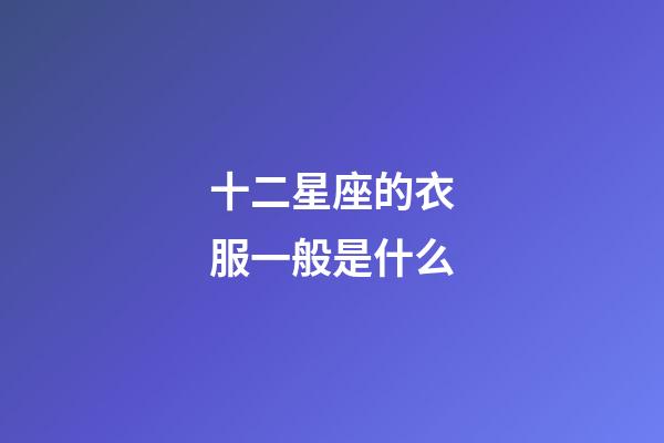 十二星座的衣服一般是什么-第1張-星座運勢-玄機派