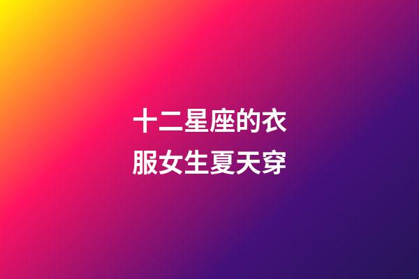 十二星座的衣服女生夏天穿-第1張-星座運勢-玄機派
