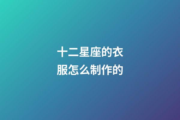 十二星座的衣服怎么制作的-第1張-星座運(yùn)勢(shì)-玄機(jī)派