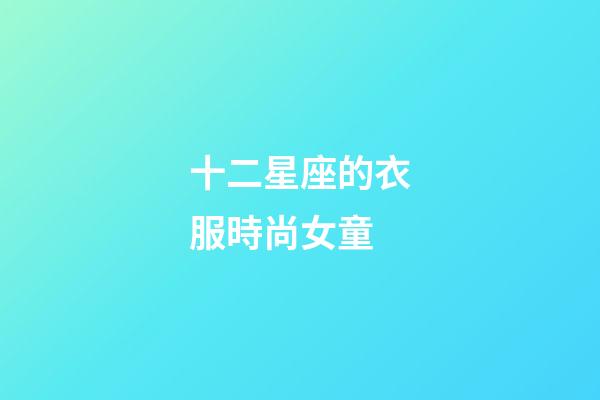 十二星座的衣服時尚女童-第1張-星座運勢-玄機派