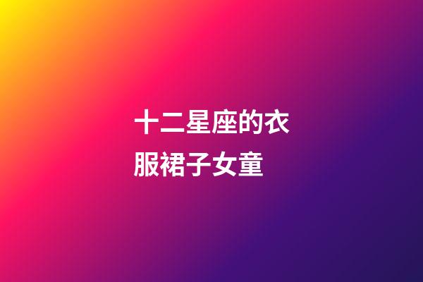 十二星座的衣服裙子女童-第1張-星座運(yùn)勢-玄機(jī)派
