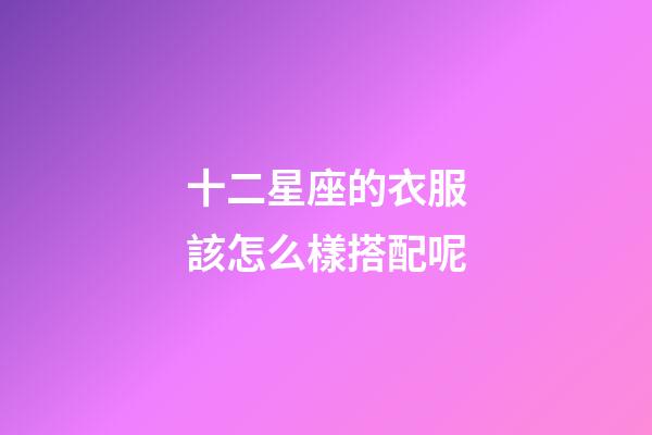 十二星座的衣服該怎么樣搭配呢-第1張-星座運勢-玄機派
