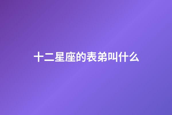 十二星座的表弟叫什么-第1張-星座運(yùn)勢(shì)-玄機(jī)派