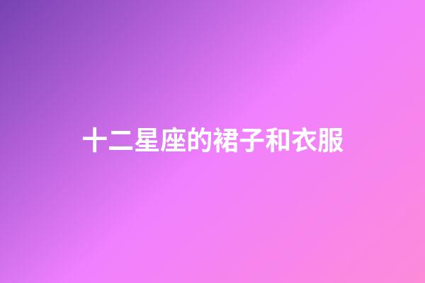 十二星座的裙子和衣服-第1張-星座運勢-玄機派