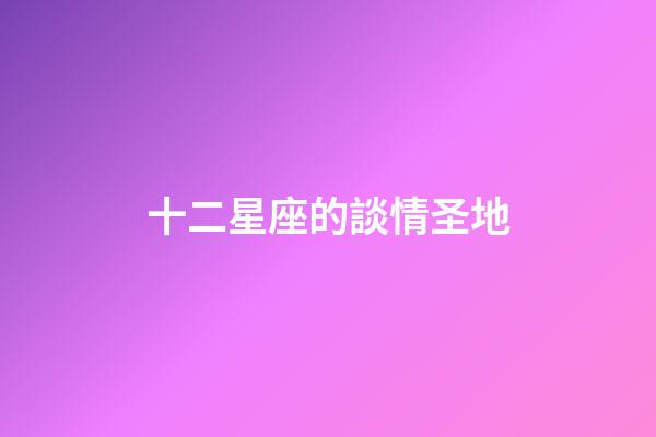 十二星座的談情圣地