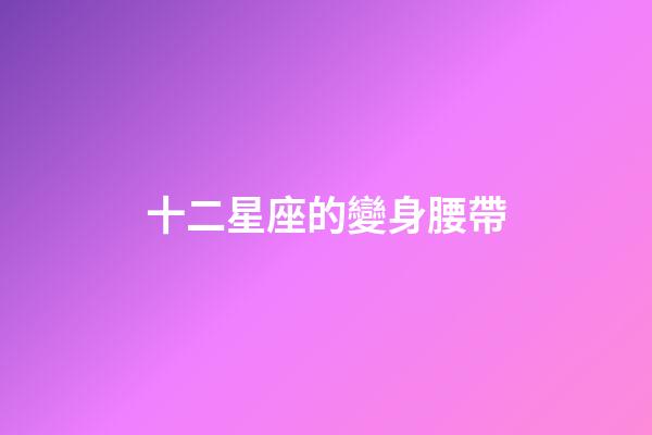 十二星座的變身腰帶-第1張-星座運勢-玄機派