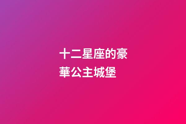 十二星座的豪華公主城堡-第1張-星座運(yùn)勢(shì)-玄機(jī)派