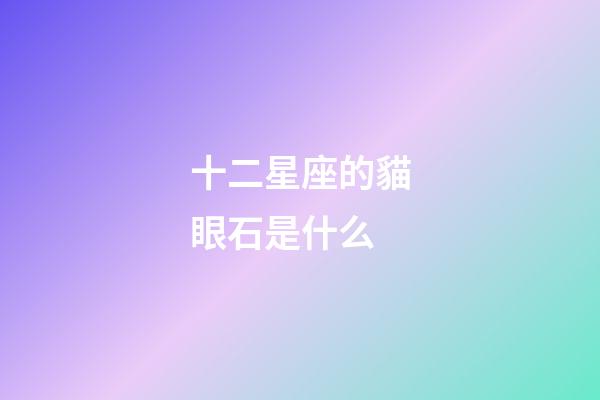 十二星座的貓眼石是什么-第1張-星座運勢-玄機派